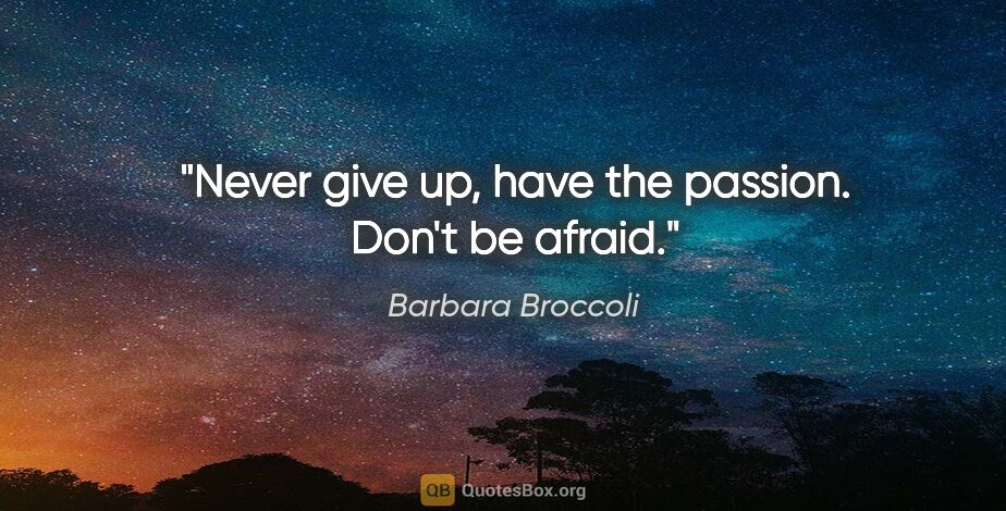 Barbara Broccoli quote: "Never give up, have the passion. Don't be afraid."