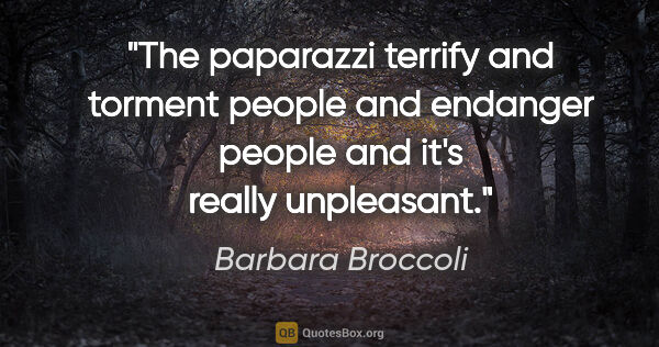 Barbara Broccoli quote: "The paparazzi terrify and torment people and endanger people..."