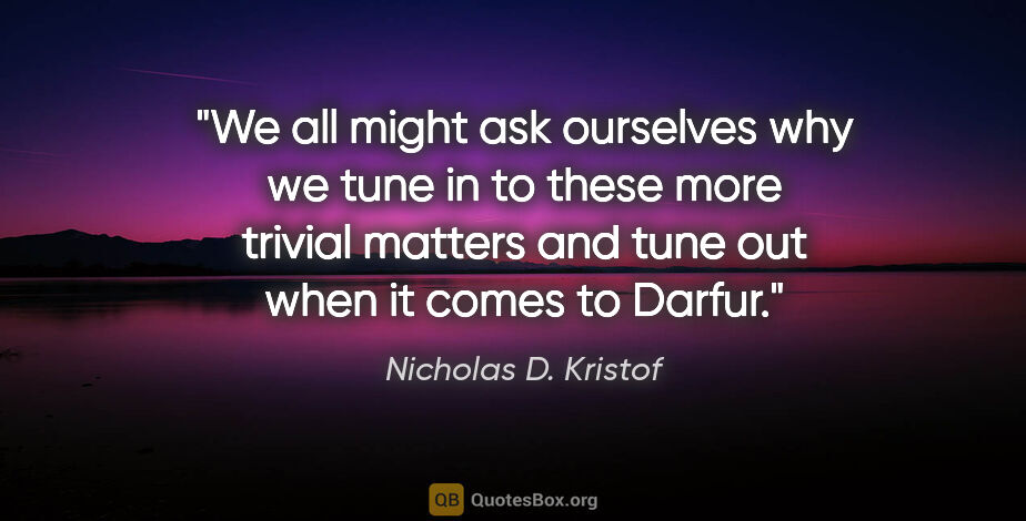 Nicholas D. Kristof quote: "We all might ask ourselves why we tune in to these more..."