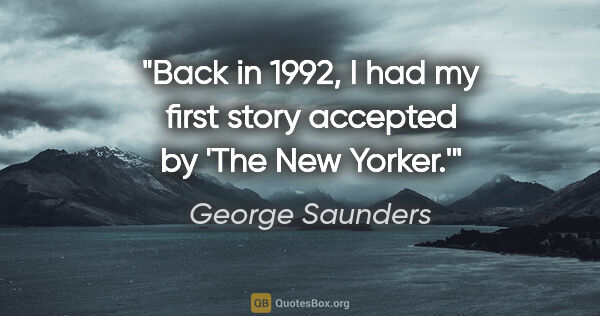 George Saunders quote: "Back in 1992, I had my first story accepted by 'The New Yorker.'"