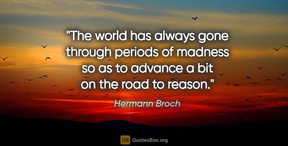 Hermann Broch quote: "The world has always gone through periods of madness so as to..."