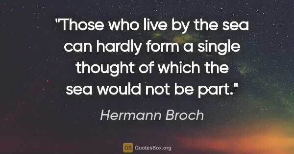 Hermann Broch quote: "Those who live by the sea can hardly form a single thought of..."