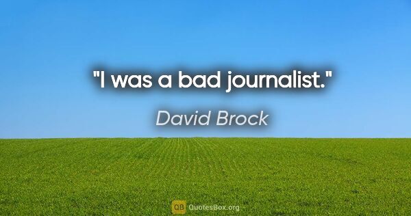 David Brock quote: "I was a bad journalist."