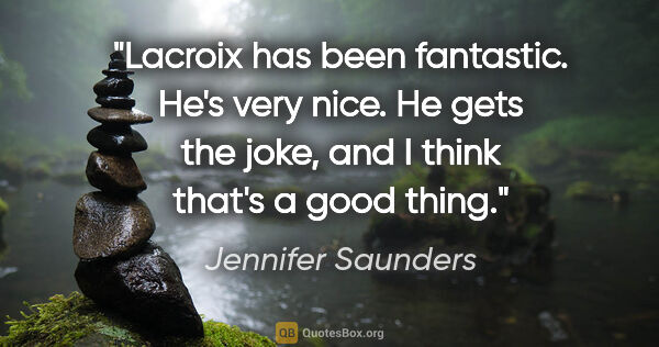 Jennifer Saunders quote: "Lacroix has been fantastic. He's very nice. He gets the joke,..."