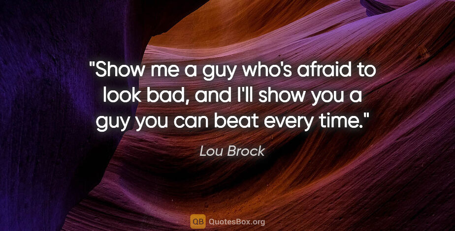 Lou Brock quote: "Show me a guy who's afraid to look bad, and I'll show you a..."