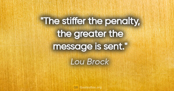 Lou Brock quote: "The stiffer the penalty, the greater the message is sent."