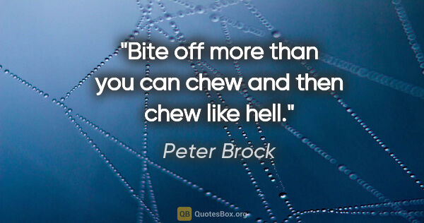 Peter Brock quote: "Bite off more than you can chew and then chew like hell."