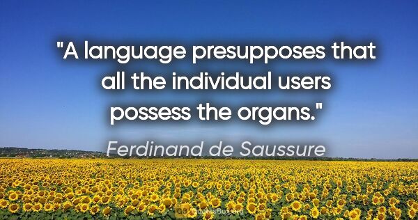 Ferdinand de Saussure quote: "A language presupposes that all the individual users possess..."