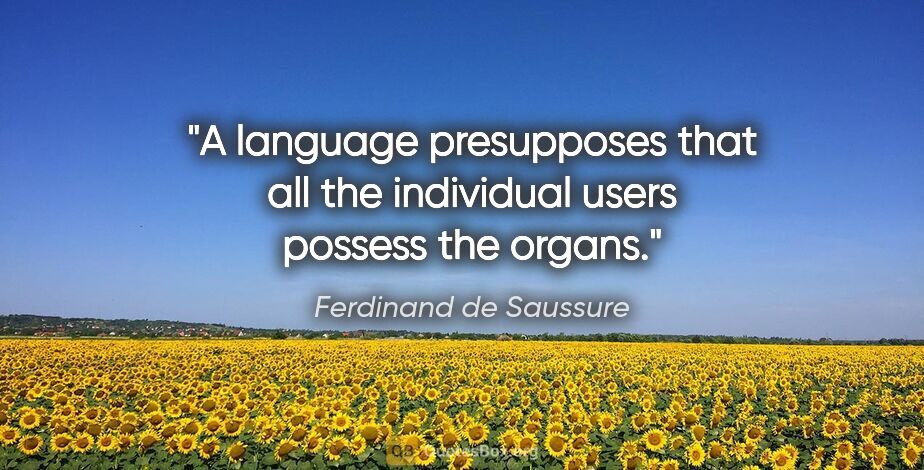 Ferdinand de Saussure quote: "A language presupposes that all the individual users possess..."