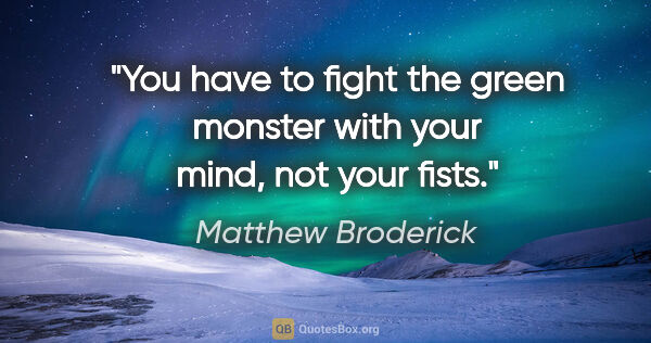 Matthew Broderick quote: "You have to fight the green monster with your mind, not your..."