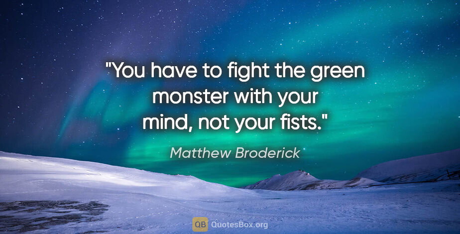 Matthew Broderick quote: "You have to fight the green monster with your mind, not your..."