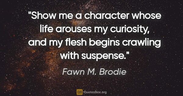 Fawn M. Brodie quote: "Show me a character whose life arouses my curiosity, and my..."