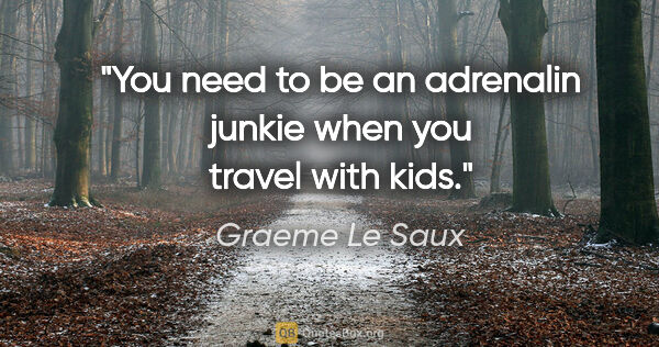 Graeme Le Saux quote: "You need to be an adrenalin junkie when you travel with kids."