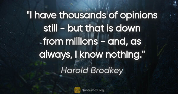 Harold Brodkey quote: "I have thousands of opinions still - but that is down from..."