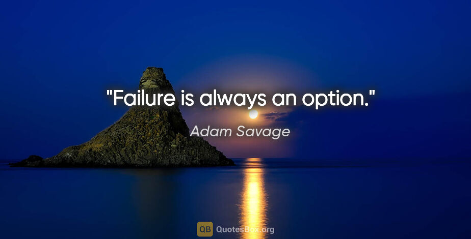 Adam Savage quote: "Failure is always an option."