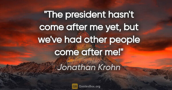 Jonathan Krohn quote: "The president hasn't come after me yet, but we've had other..."