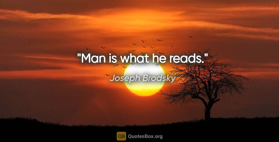 Joseph Brodsky quote: "Man is what he reads."