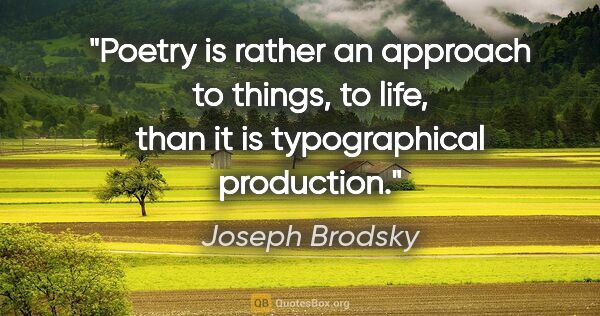 Joseph Brodsky quote: "Poetry is rather an approach to things, to life, than it is..."