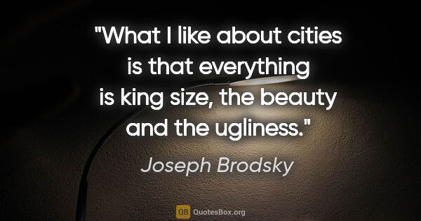 Joseph Brodsky quote: "What I like about cities is that everything is king size, the..."