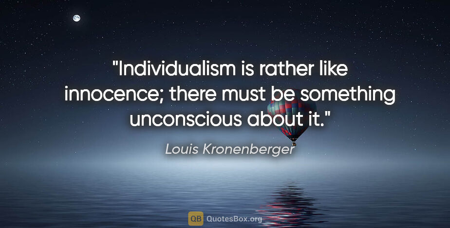 Louis Kronenberger quote: "Individualism is rather like innocence; there must be..."