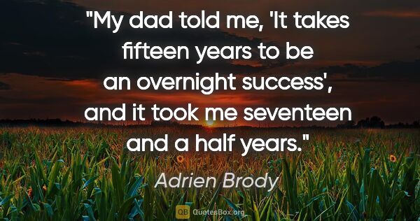 Adrien Brody quote: "My dad told me, 'It takes fifteen years to be an overnight..."