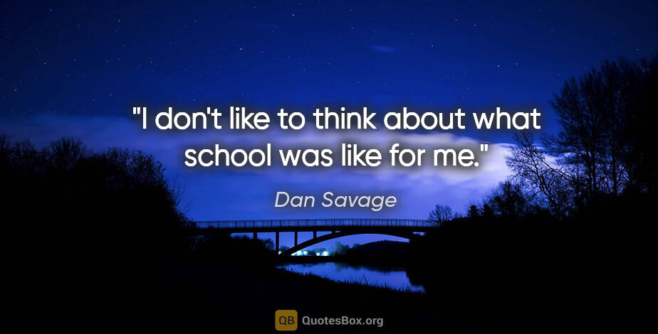 Dan Savage quote: "I don't like to think about what school was like for me."