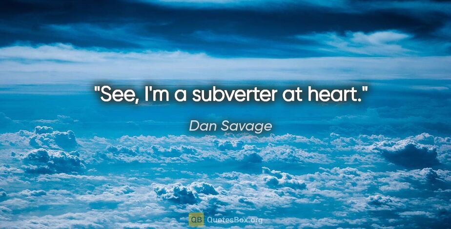 Dan Savage quote: "See, I'm a subverter at heart."