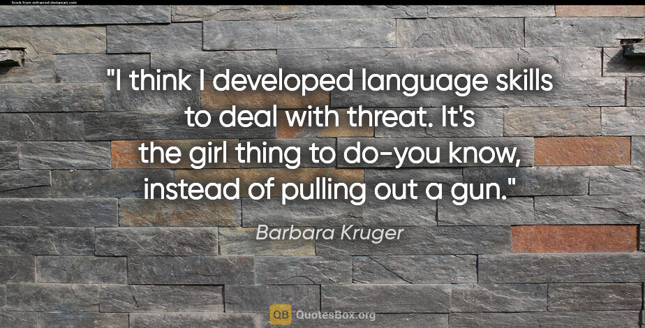 Barbara Kruger quote: "I think I developed language skills to deal with threat. It's..."