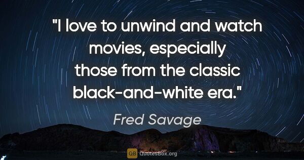 Fred Savage quote: "I love to unwind and watch movies, especially those from the..."