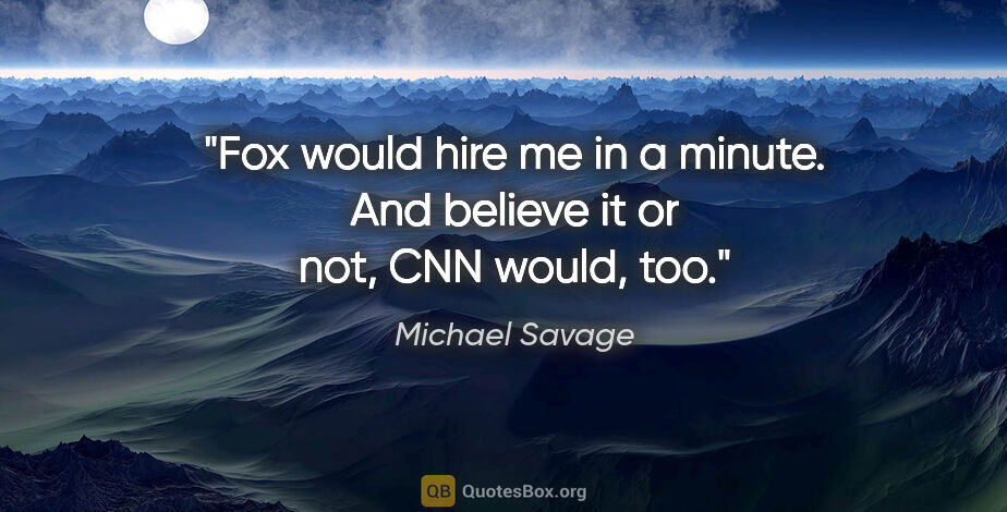 Michael Savage quote: "Fox would hire me in a minute. And believe it or not, CNN..."