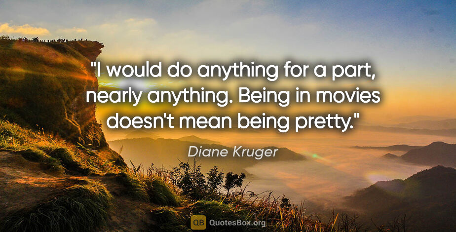 Diane Kruger quote: "I would do anything for a part, nearly anything. Being in..."