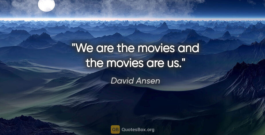 David Ansen quote: "We are the movies and the movies are us."