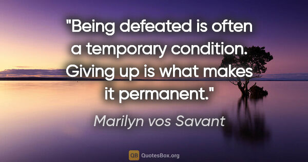 Marilyn vos Savant quote: "Being defeated is often a temporary condition. Giving up is..."
