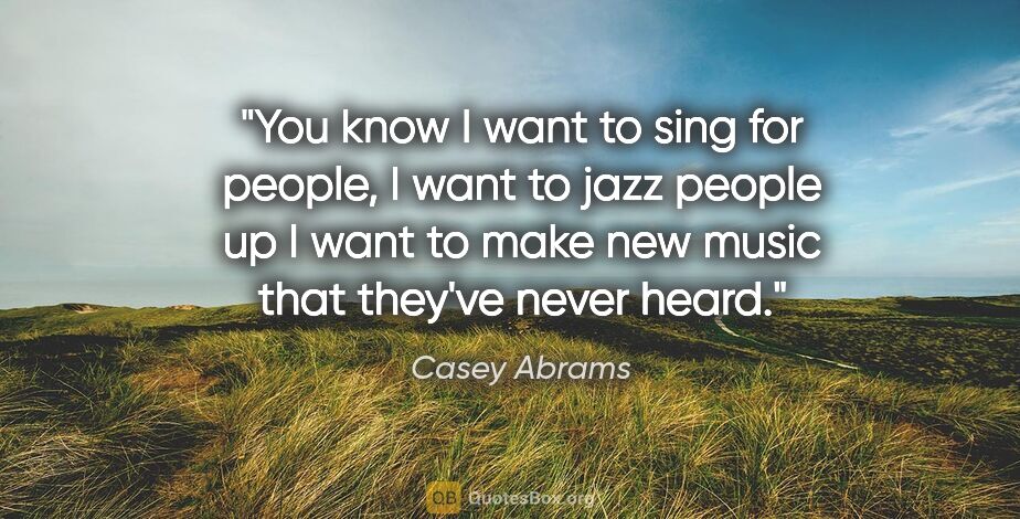 Casey Abrams quote: "You know I want to sing for people, I want to jazz people up I..."