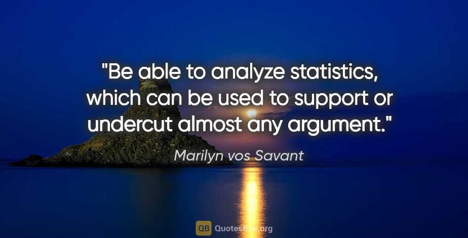 Marilyn vos Savant quote: "Be able to analyze statistics, which can be used to support or..."