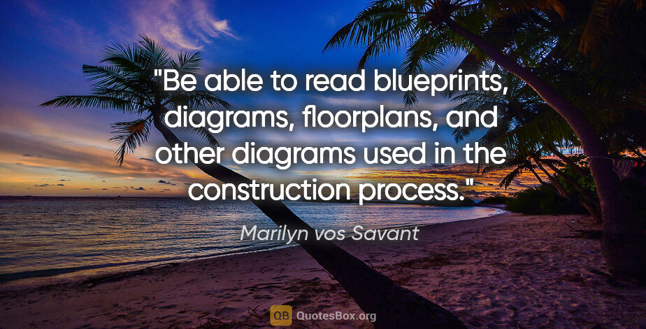 Marilyn vos Savant quote: "Be able to read blueprints, diagrams, floorplans, and other..."
