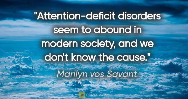 Marilyn vos Savant quote: "Attention-deficit disorders seem to abound in modern society,..."