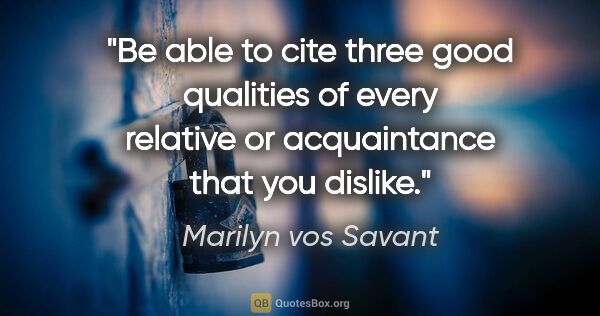 Marilyn vos Savant quote: "Be able to cite three good qualities of every relative or..."