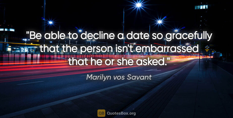 Marilyn vos Savant quote: "Be able to decline a date so gracefully that the person isn't..."