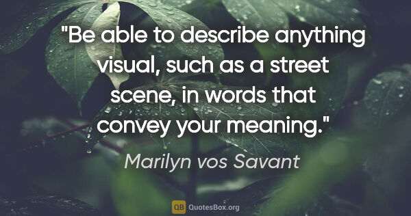 Marilyn vos Savant quote: "Be able to describe anything visual, such as a street scene,..."