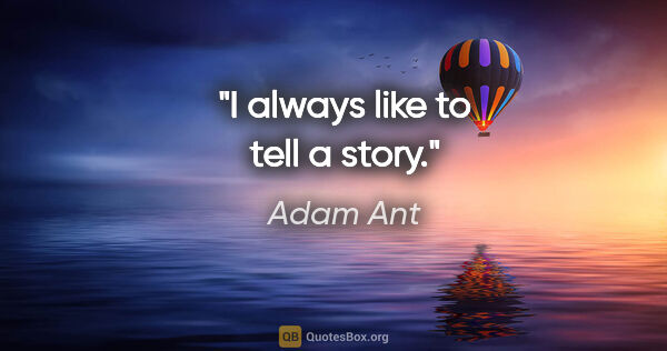 Adam Ant quote: "I always like to tell a story."