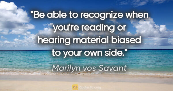 Marilyn vos Savant quote: "Be able to recognize when you're reading or hearing material..."