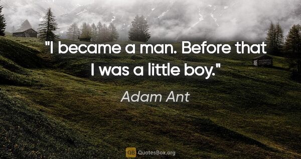 Adam Ant quote: "I became a man. Before that I was a little boy."