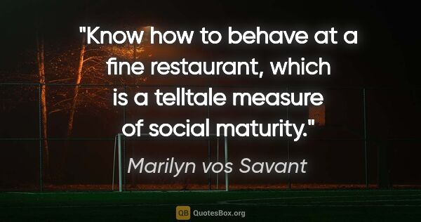 Marilyn vos Savant quote: "Know how to behave at a fine restaurant, which is a telltale..."