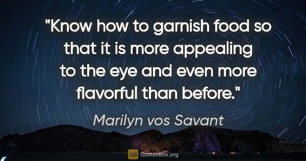 Marilyn vos Savant quote: "Know how to garnish food so that it is more appealing to the..."