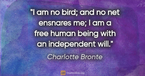 Charlotte Bronte quote: "I am no bird; and no net ensnares me; I am a free human being..."