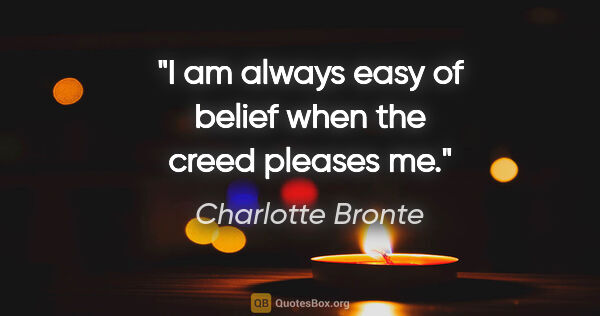 Charlotte Bronte quote: "I am always easy of belief when the creed pleases me."