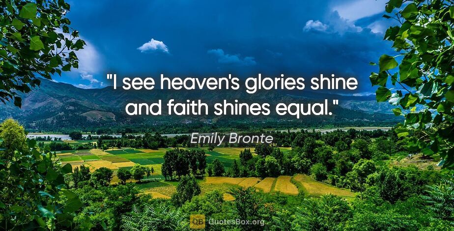 Emily Bronte quote: "I see heaven's glories shine and faith shines equal."
