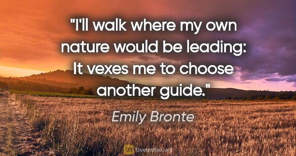 Emily Bronte quote: "I'll walk where my own nature would be leading: It vexes me to..."
