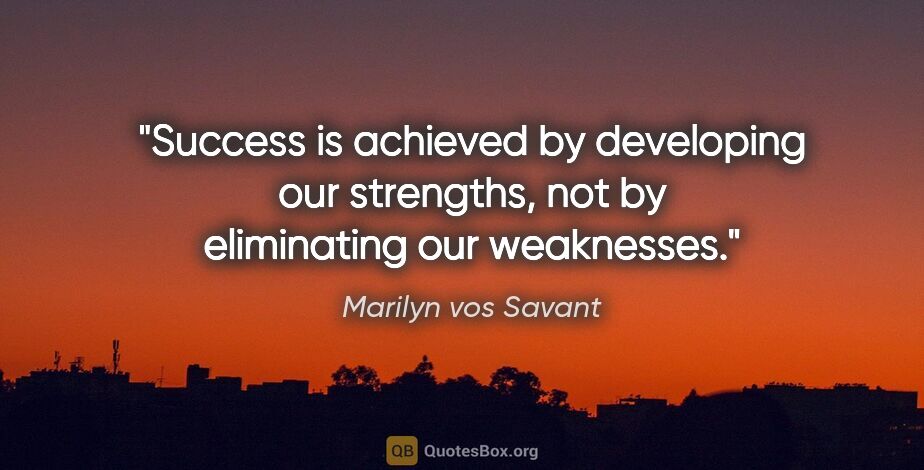 Marilyn vos Savant quote: "Success is achieved by developing our strengths, not by..."